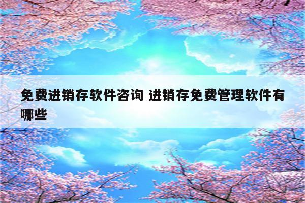 免费进销存软件咨询 进销存免费管理软件有哪些