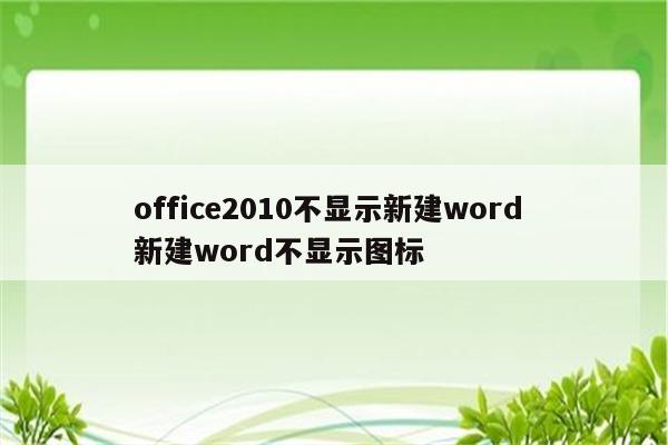 office2010不显示新建word 新建word不显示图标