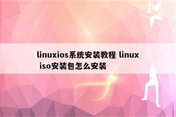 linuxios系统安装教程 linux iso安装包怎么安装