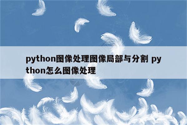 python图像处理图像局部与分割 python怎么图像处理
