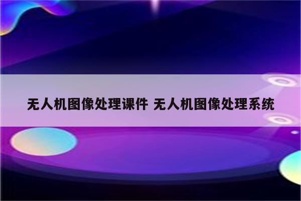 无人机图像处理课件 无人机图像处理系统