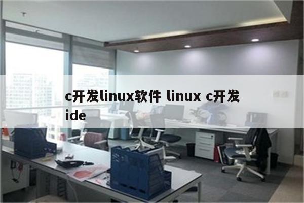 c开发linux软件 linux c开发ide