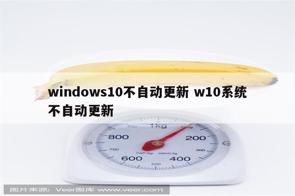 windows10不自动更新 w10系统不自动更新