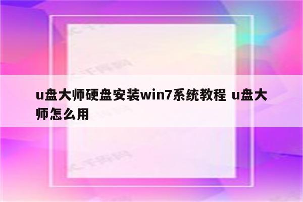 u盘大师硬盘安装win7系统教程 u盘大师怎么用