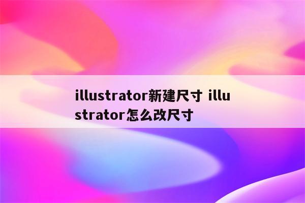 illustrator新建尺寸 illustrator怎么改尺寸