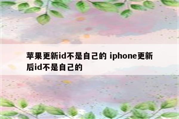 苹果更新id不是自己的 iphone更新后id不是自己的