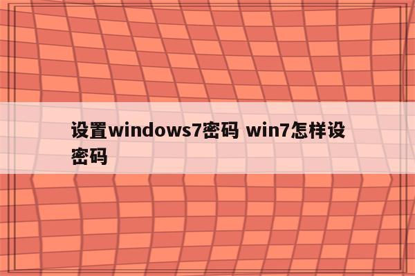 设置windows7密码 win7怎样设密码
