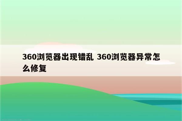 360浏览器出现错乱 360浏览器异常怎么修复
