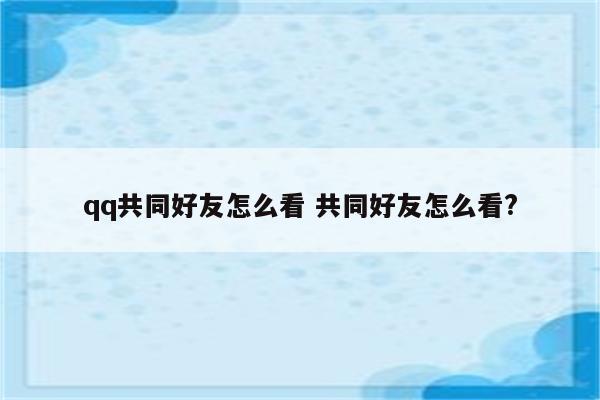 qq共同好友怎么看 共同好友怎么看?