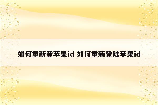 如何重新登苹果id 如何重新登陆苹果id