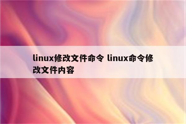 linux修改文件命令 linux命令修改文件内容