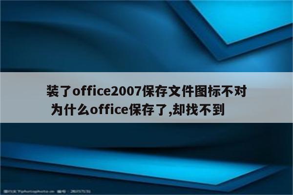装了office2007保存文件图标不对 为什么office保存了,却找不到