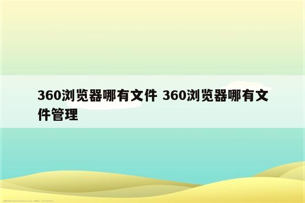 360浏览器哪有文件 360浏览器哪有文件管理