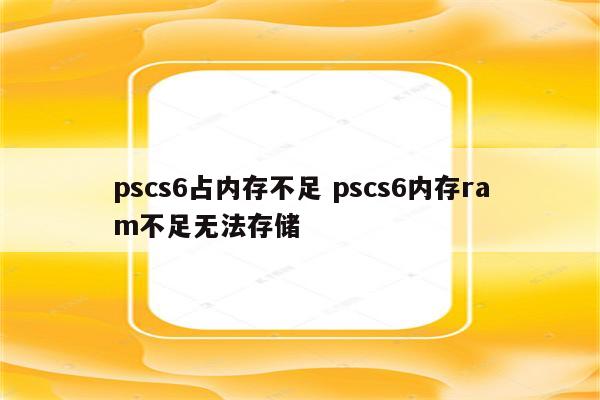 pscs6占内存不足 pscs6内存ram不足无法存储