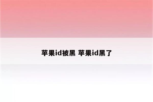 苹果id被黑 苹果id黑了