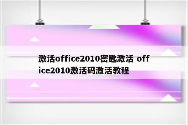 激活office2010密匙激活 office2010激活码激活教程