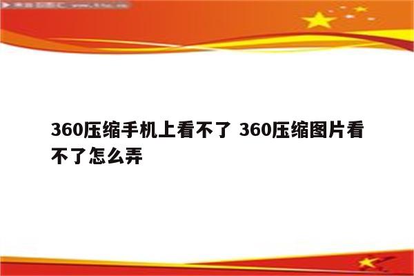 360压缩手机上看不了 360压缩图片看不了怎么弄