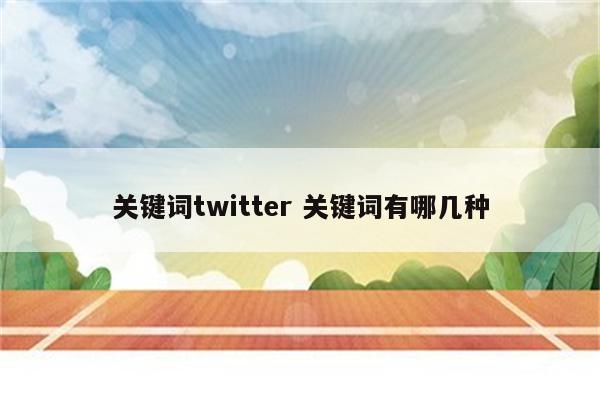 关键词twitter 关键词有哪几种