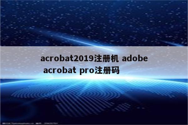 acrobat2019注册机 adobe acrobat pro注册码