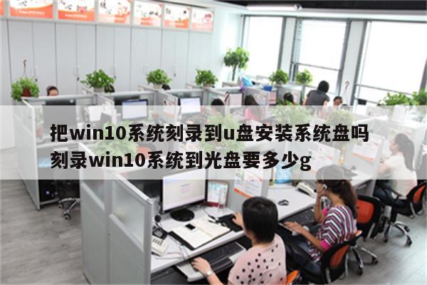 把win10系统刻录到u盘安装系统盘吗 刻录win10系统到光盘要多少g