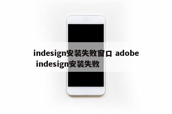 indesign安装失败窗口 adobe indesign安装失败