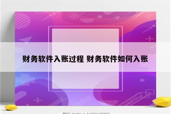 财务软件入账过程 财务软件如何入账