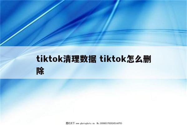tiktok清理数据 tiktok怎么删除