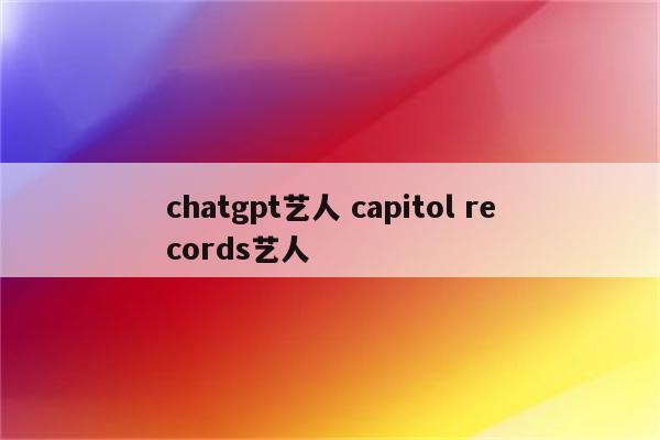 chatgpt艺人 capitol records艺人