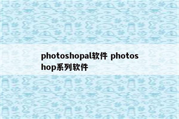 photoshopal软件 photoshop系列软件
