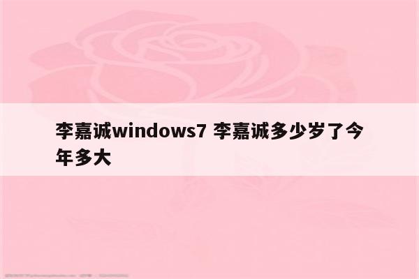 李嘉诚windows7 李嘉诚多少岁了今年多大