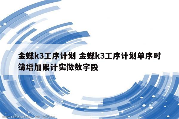 金蝶k3工序计划 金蝶k3工序计划单序时簿增加累计实做数字段