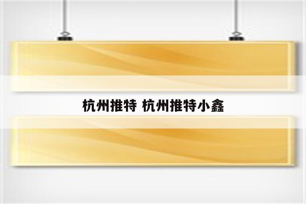 杭州推特 杭州推特小鑫