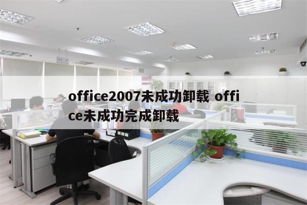 office2007未成功卸载 office未成功完成卸载