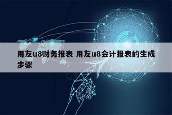 用友u8财务报表 用友u8会计报表的生成步骤