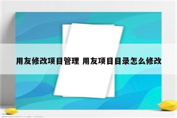 用友修改项目管理 用友项目目录怎么修改