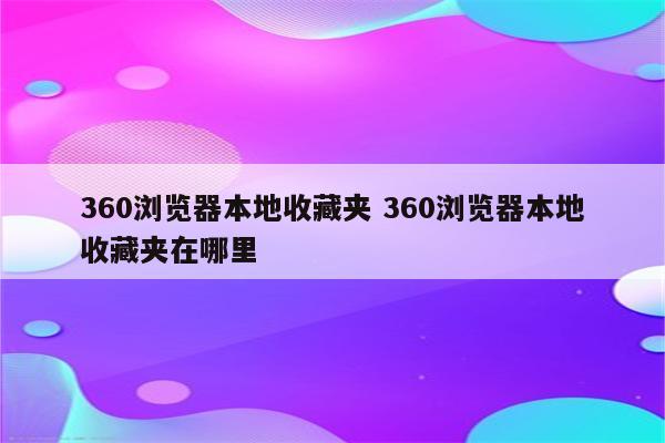 360浏览器本地收藏夹 360浏览器本地收藏夹在哪里