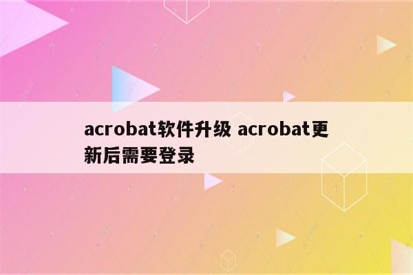 acrobat软件升级 acrobat更新后需要登录