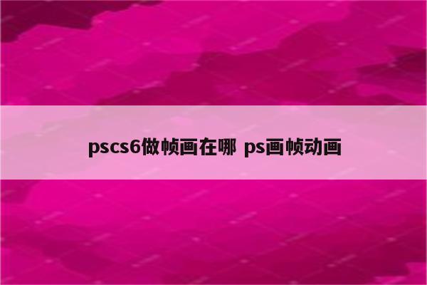 pscs6做帧画在哪 ps画帧动画