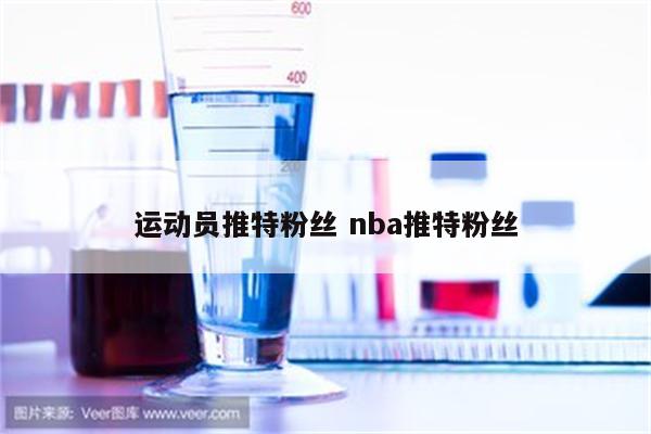 运动员推特粉丝 nba推特粉丝