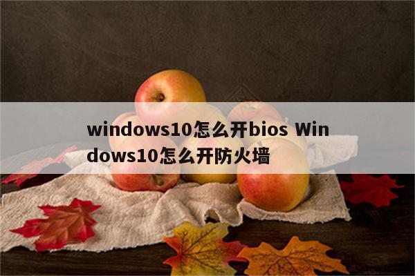 windows10怎么开bios Windows10怎么开防火墙