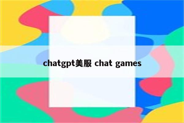 chatgpt美服 chat games