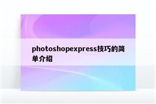 photoshopexpress技巧的简单介绍