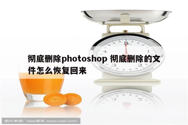彻底删除photoshop 彻底删除的文件怎么恢复回来