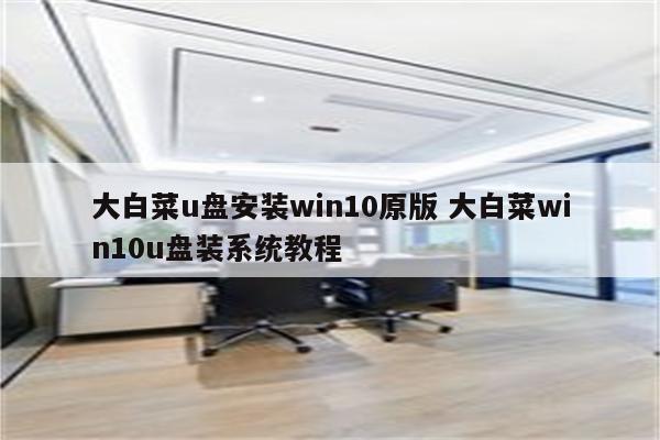 大白菜u盘安装win10原版 大白菜win10u盘装系统教程