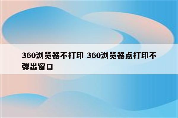 360浏览器不打印 360浏览器点打印不弹出窗口