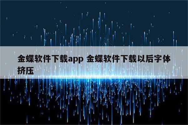 金蝶软件下载app 金蝶软件下载以后字体挤压