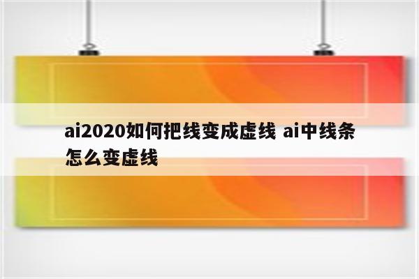 ai2020如何把线变成虚线 ai中线条怎么变虚线