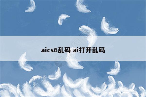 aics6乱码 ai打开乱码