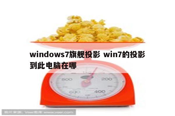 windows7旗舰投影 win7的投影到此电脑在哪