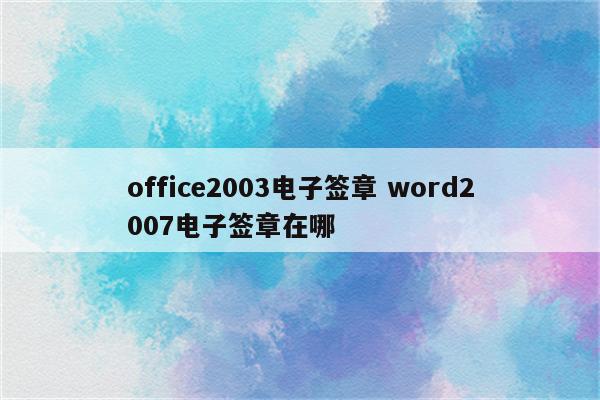 office2003电子签章 word2007电子签章在哪